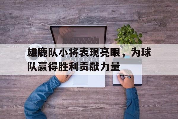 雄鹿队小将表现亮眼，为球队赢得胜利贡献力量