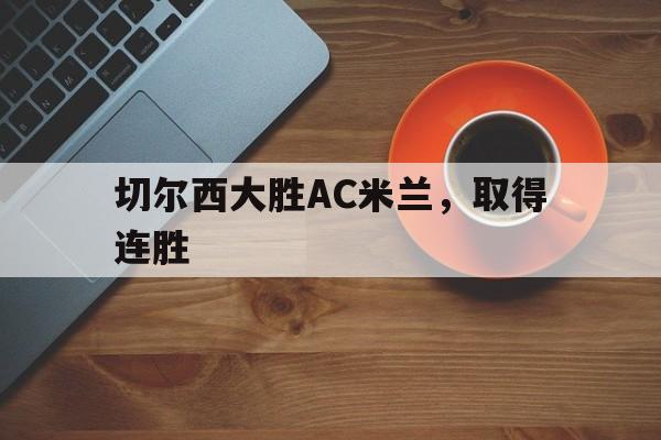 切尔西大胜AC米兰，取得连胜