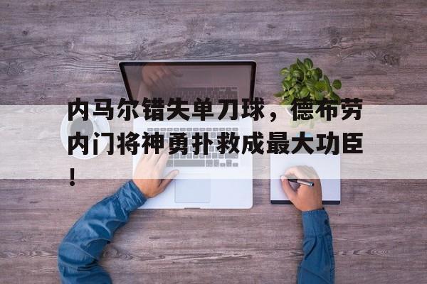 内马尔错失单刀球，德布劳内门将神勇扑救成最大功臣！